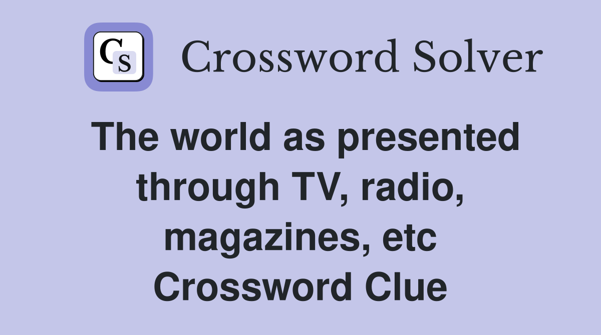 The world as presented through TV, radio, magazines, etc Crossword Clue