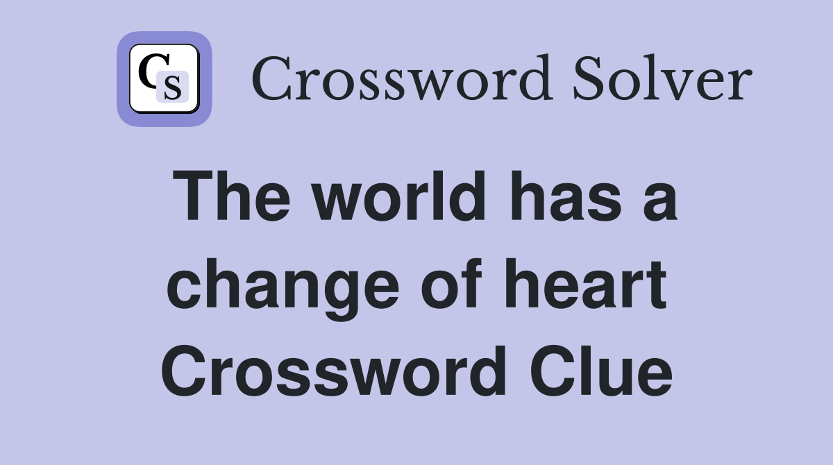 The world has a change of heart Crossword Clue