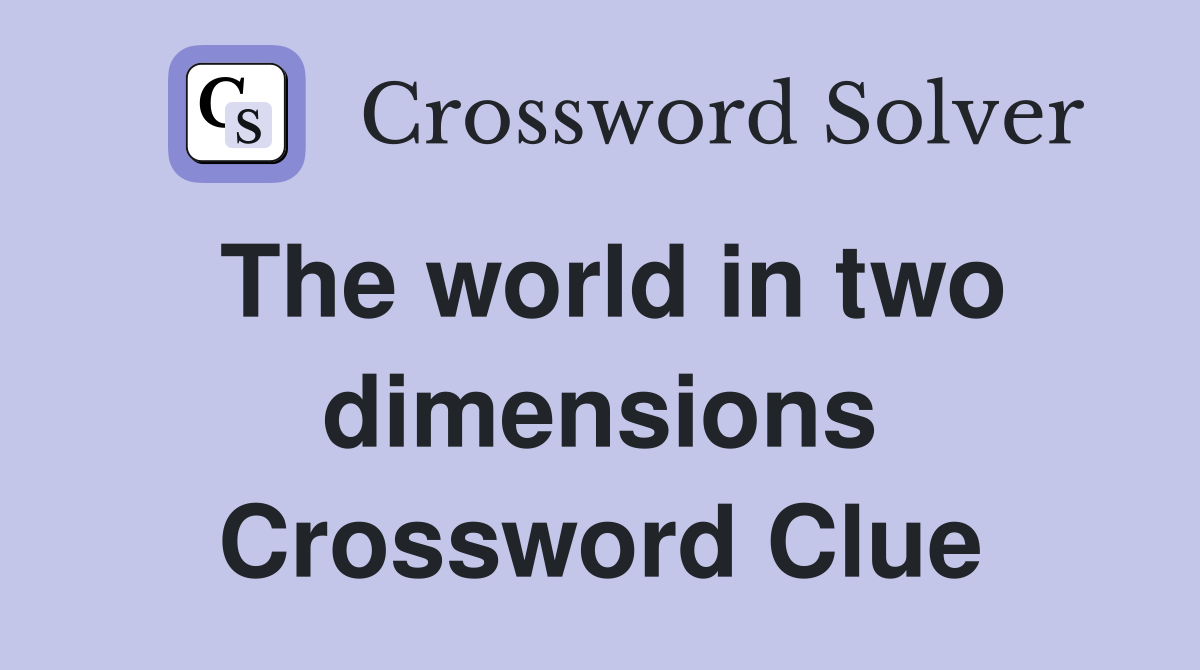 The world in two dimensions Crossword Clue