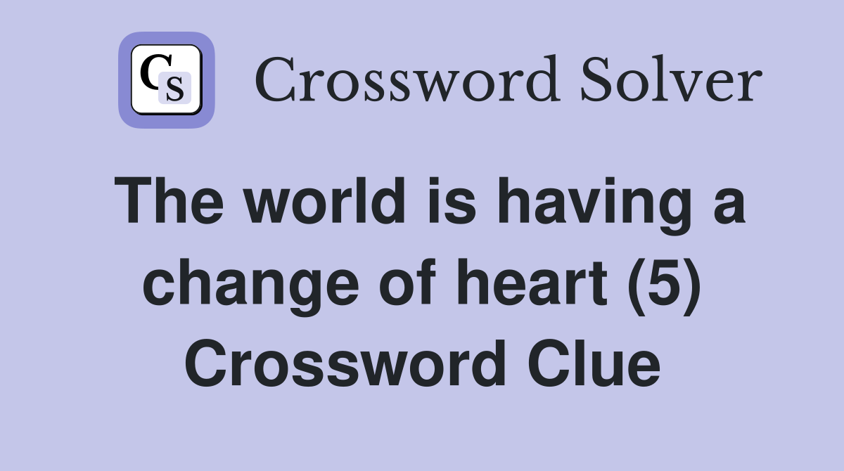 The world is having a change of heart (5) Crossword Clue