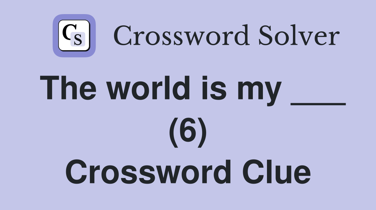 The world is my ___ (6) Crossword Clue