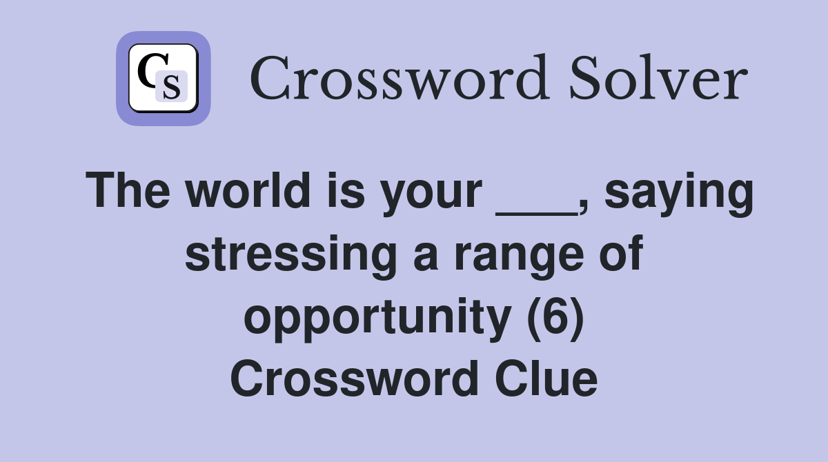 The world is your ___, saying stressing a range of opportunity (6) Crossword Clue