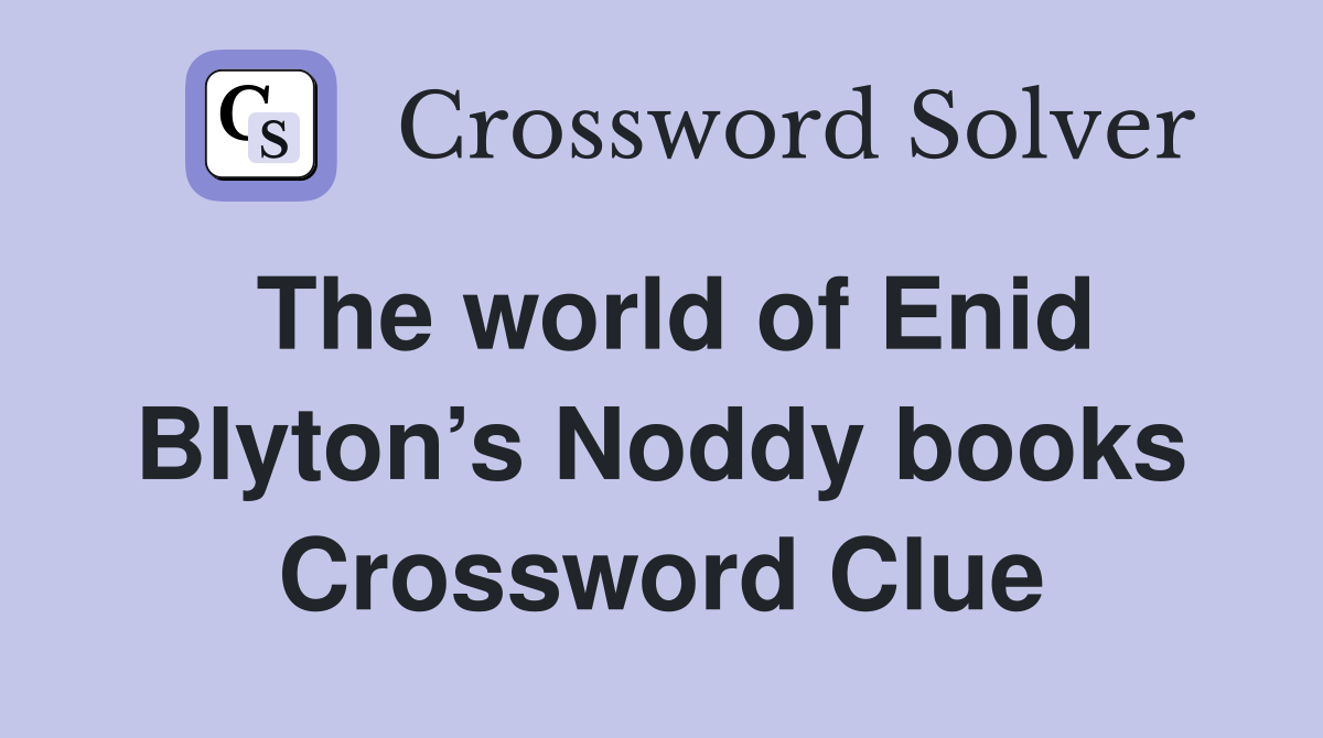 The world of Enid Blyton’s Noddy books Crossword Clue