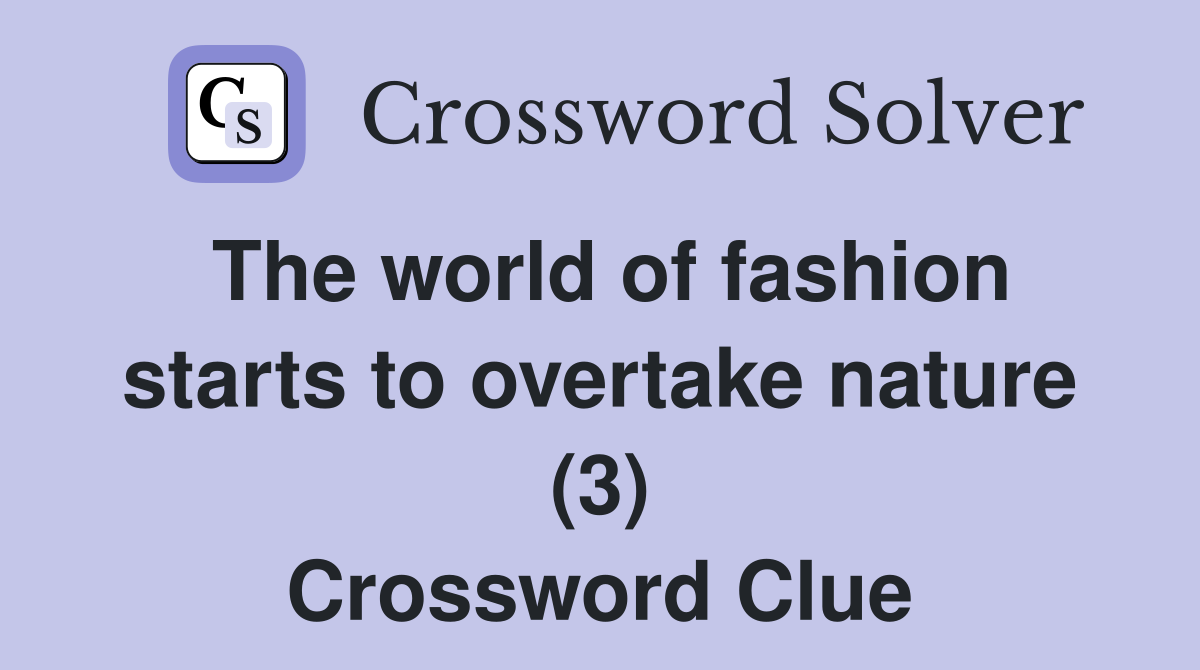 The world of fashion starts to overtake nature (3) Crossword Clue