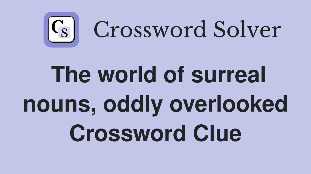 The world of surreal nouns, oddly overlooked Crossword Clue