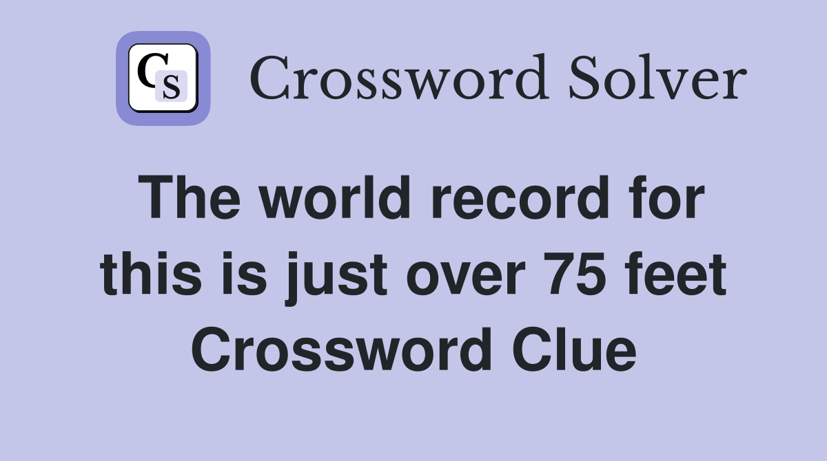The world record for this is just over 75 feet Crossword Clue