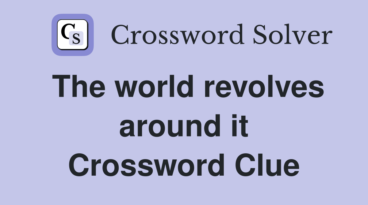 The world revolves around it Crossword Clue