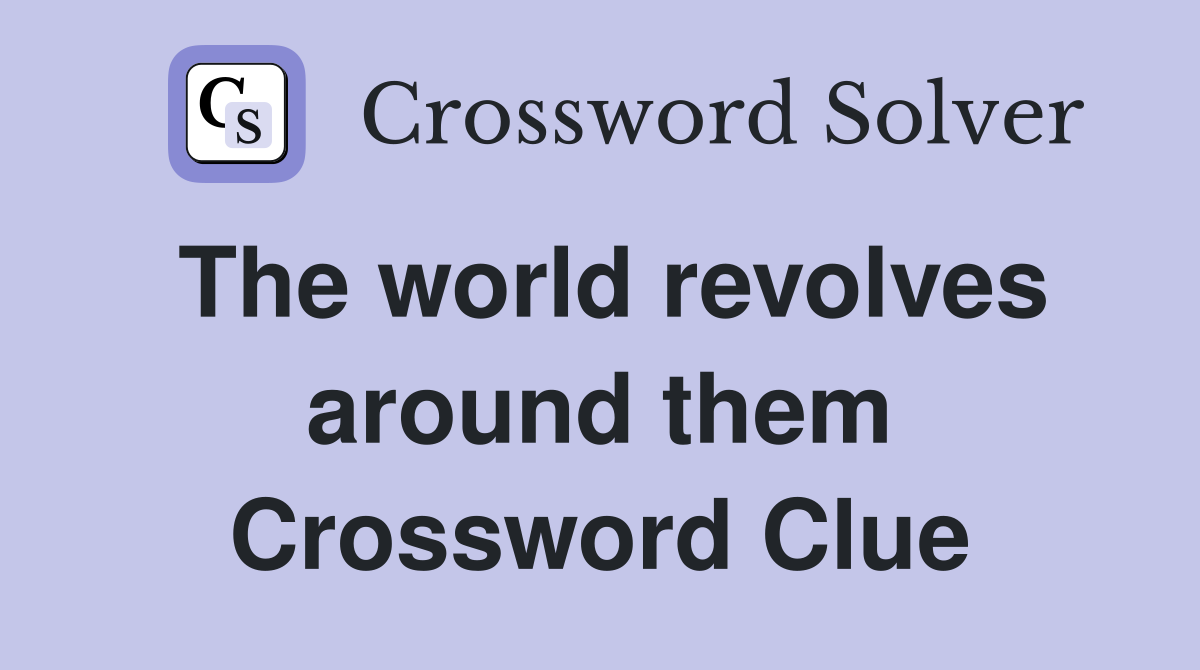 The world revolves around them Crossword Clue