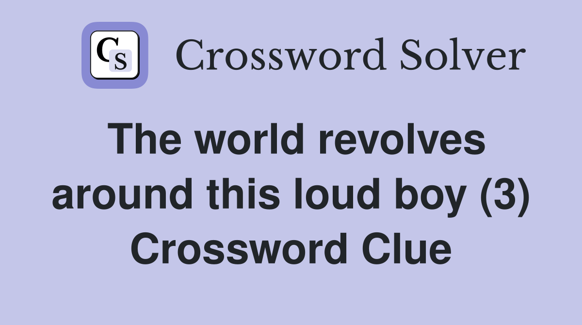 The world revolves around this loud boy (3) Crossword Clue
