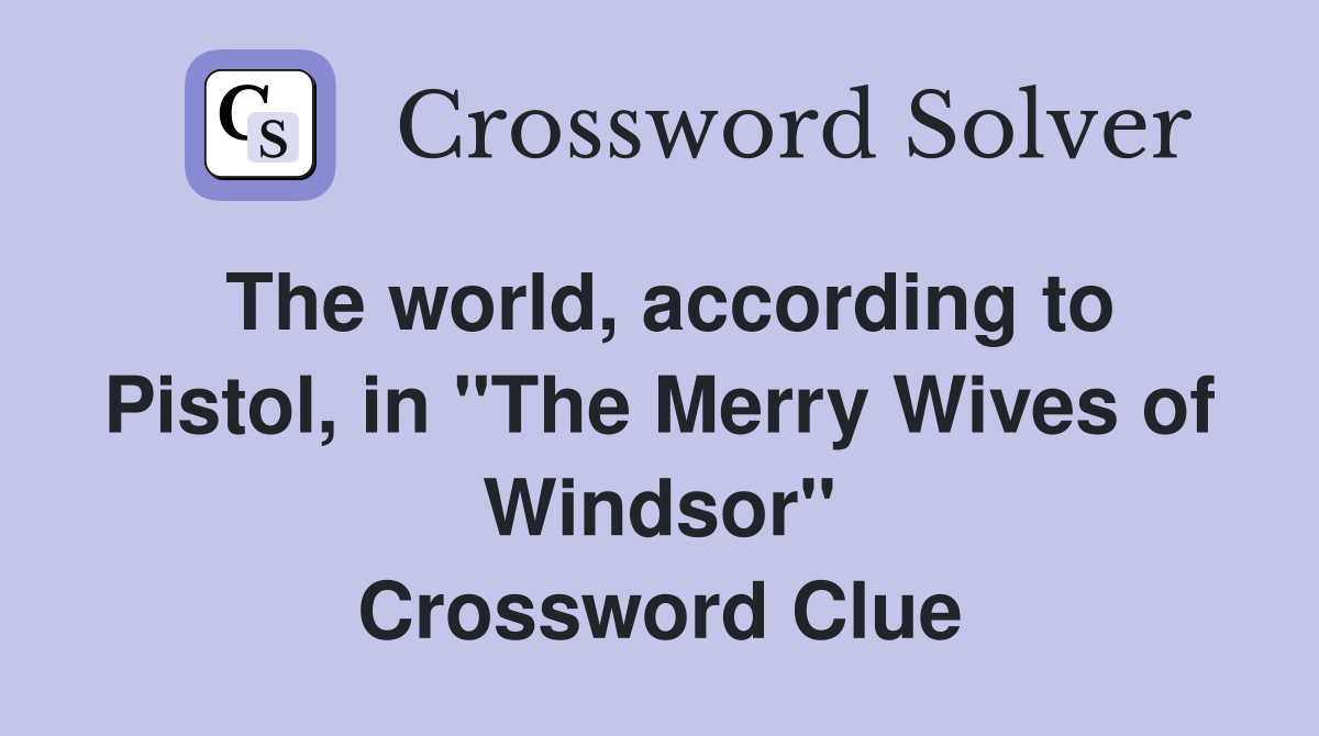 The world, according to Pistol, in "The Merry Wives of Windsor" Crossword Clue