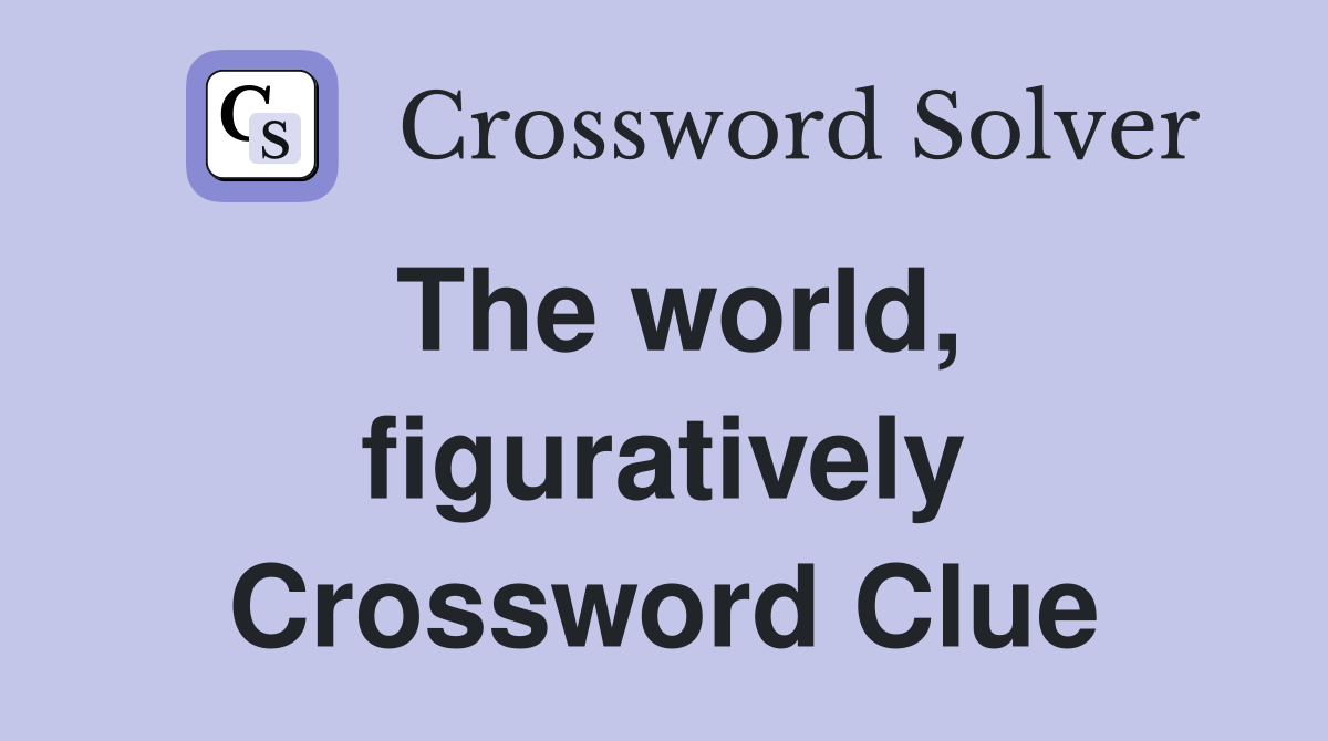 The world, figuratively Crossword Clue