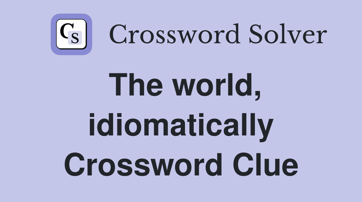 The world, idiomatically Crossword Clue