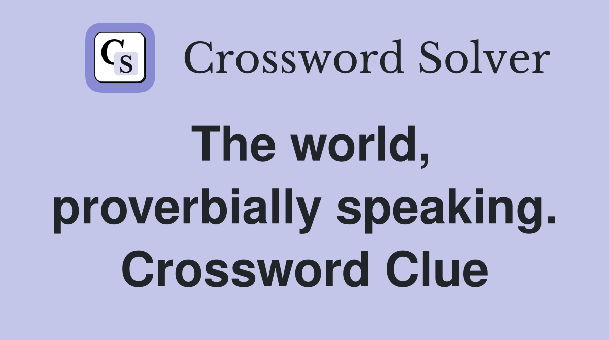 The world, proverbially speaking. Crossword Clue