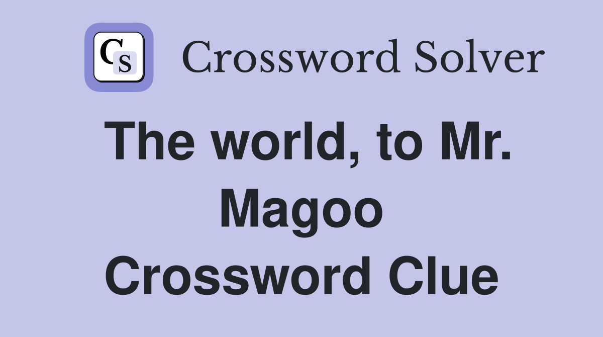 The world, to Mr. Magoo Crossword Clue