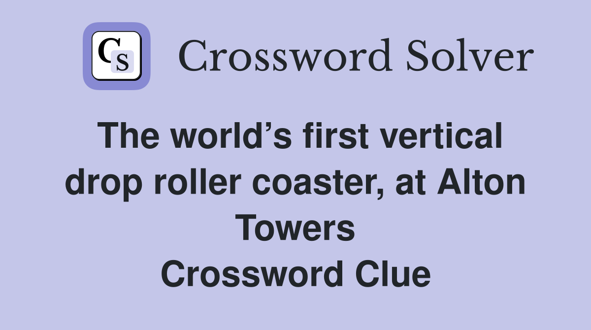The world’s first vertical drop roller coaster, at Alton Towers Crossword Clue