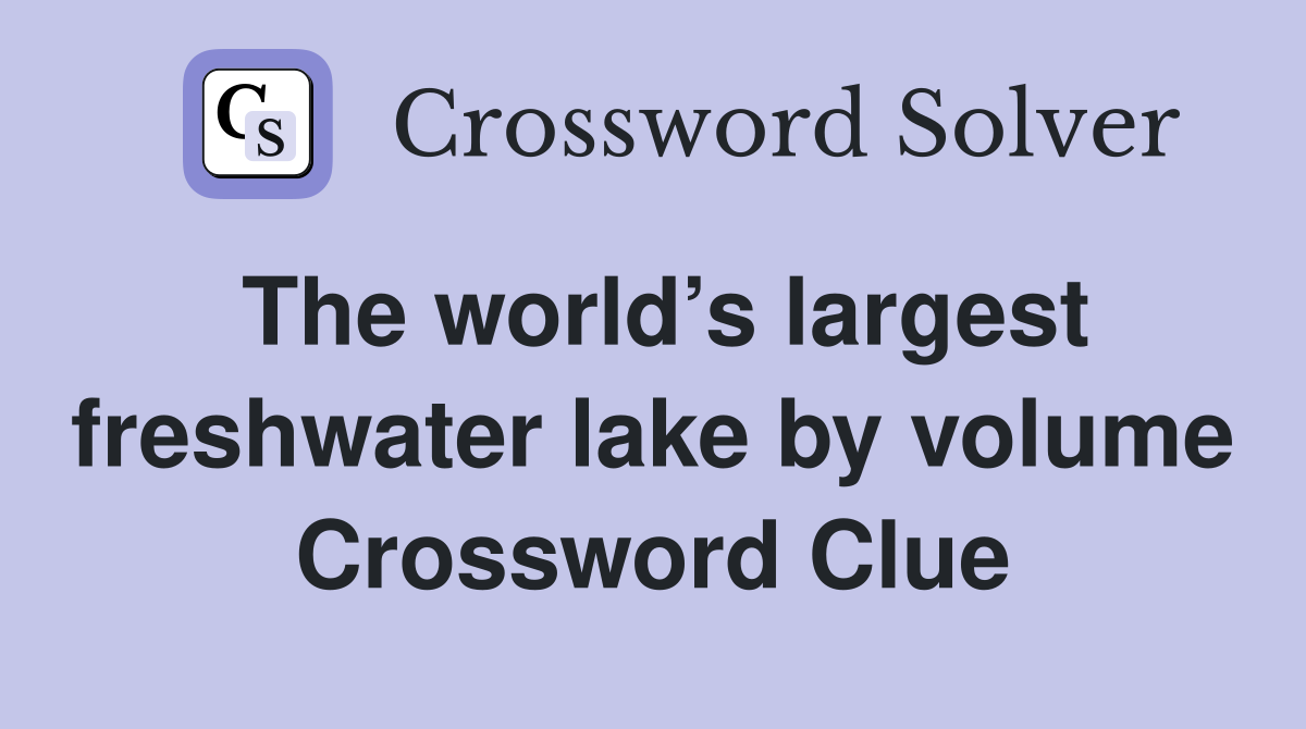 The world’s largest freshwater lake by volume Crossword Clue