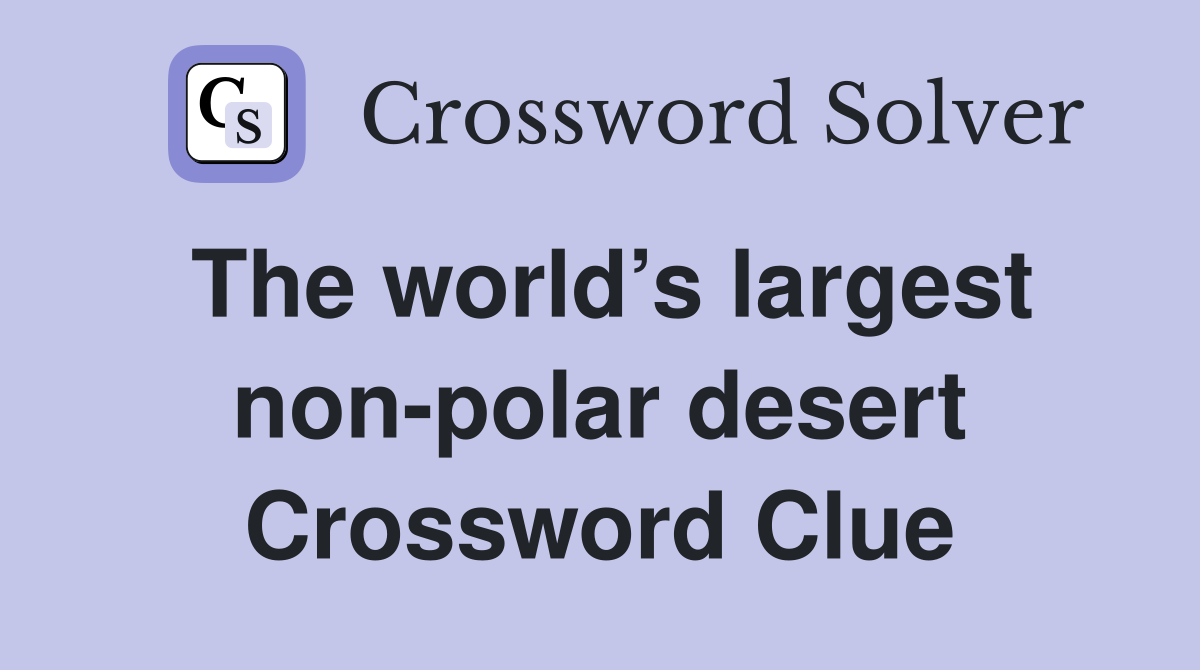 The world’s largest non-polar desert Crossword Clue