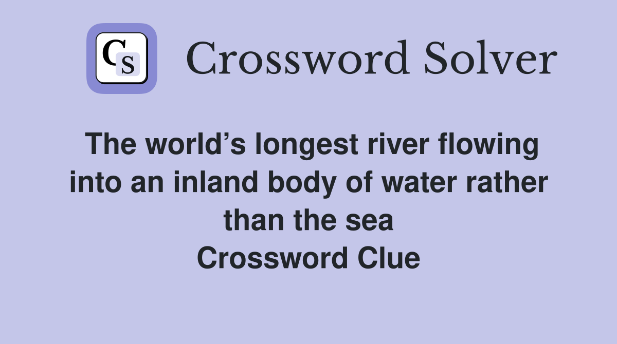 The world’s longest river flowing into an inland body of water rather than the sea Crossword Clue