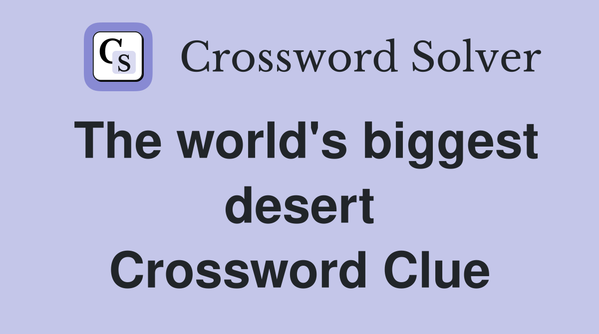 The world's biggest desert Crossword Clue