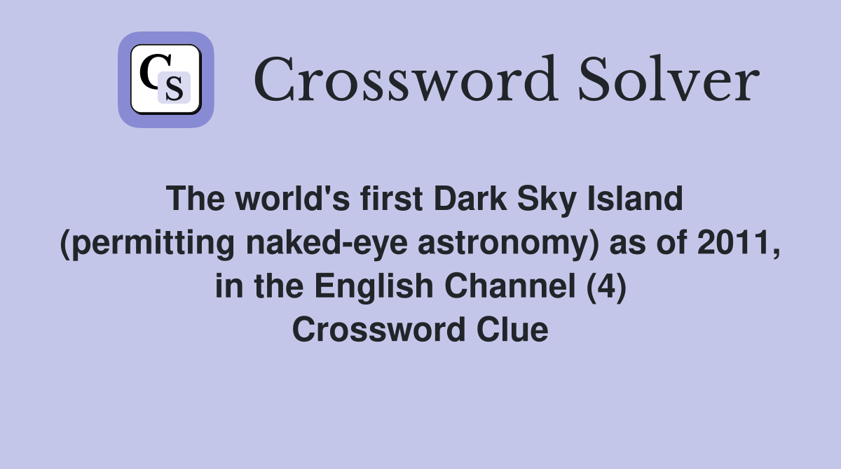 The world's first Dark Sky Island (permitting naked-eye astronomy) as of 2011, in the English Channel (4) Crossword Clue