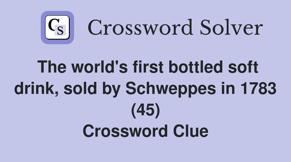 The world's first bottled soft drink, sold by Schweppes in 1783 (45) Crossword Clue