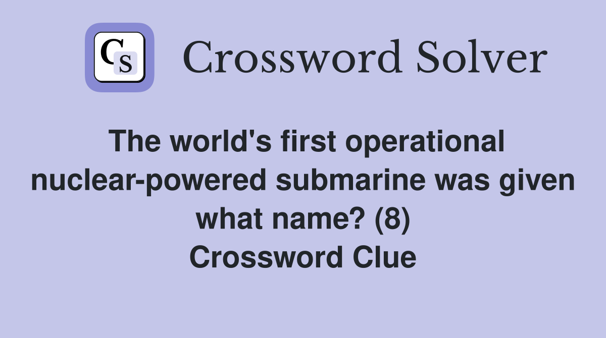 The world's first operational nuclear-powered submarine was given what name? (8) Crossword Clue
