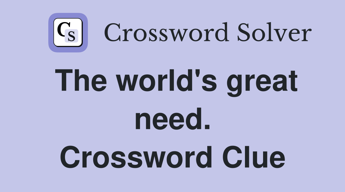 The world's great need. Crossword Clue