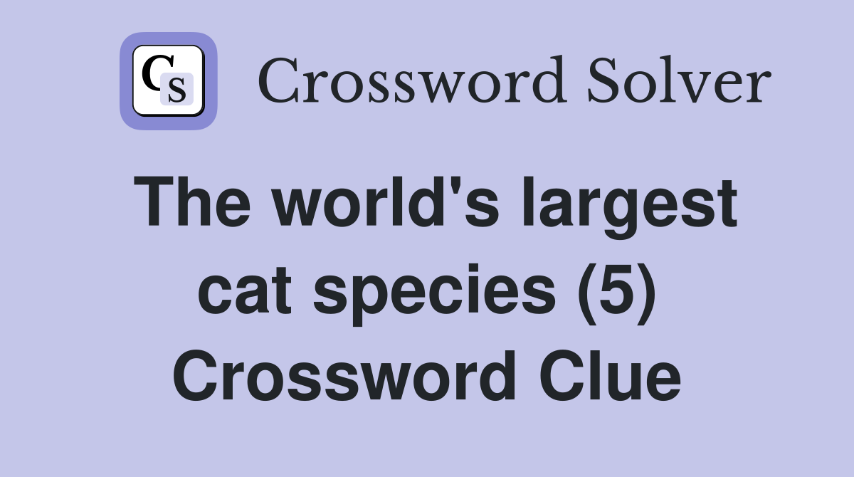 The world's largest cat species (5) Crossword Clue