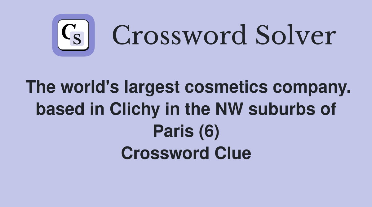 The world's largest cosmetics company. based in Clichy in the NW suburbs of Paris (6) Crossword Clue