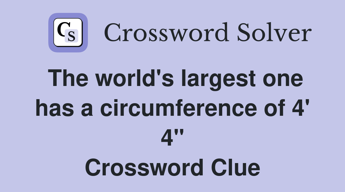 The world's largest one has a circumference of 4' 4" Crossword Clue