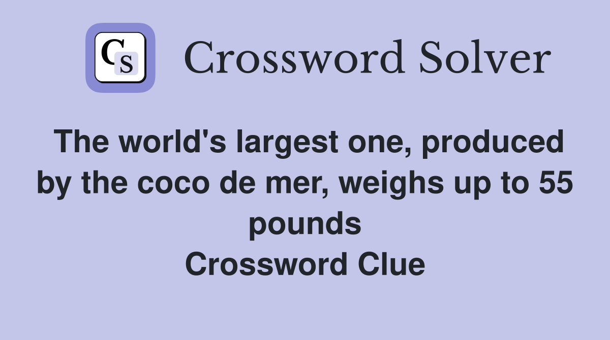 The world's largest one, produced by the coco de mer, weighs up to 55 pounds Crossword Clue