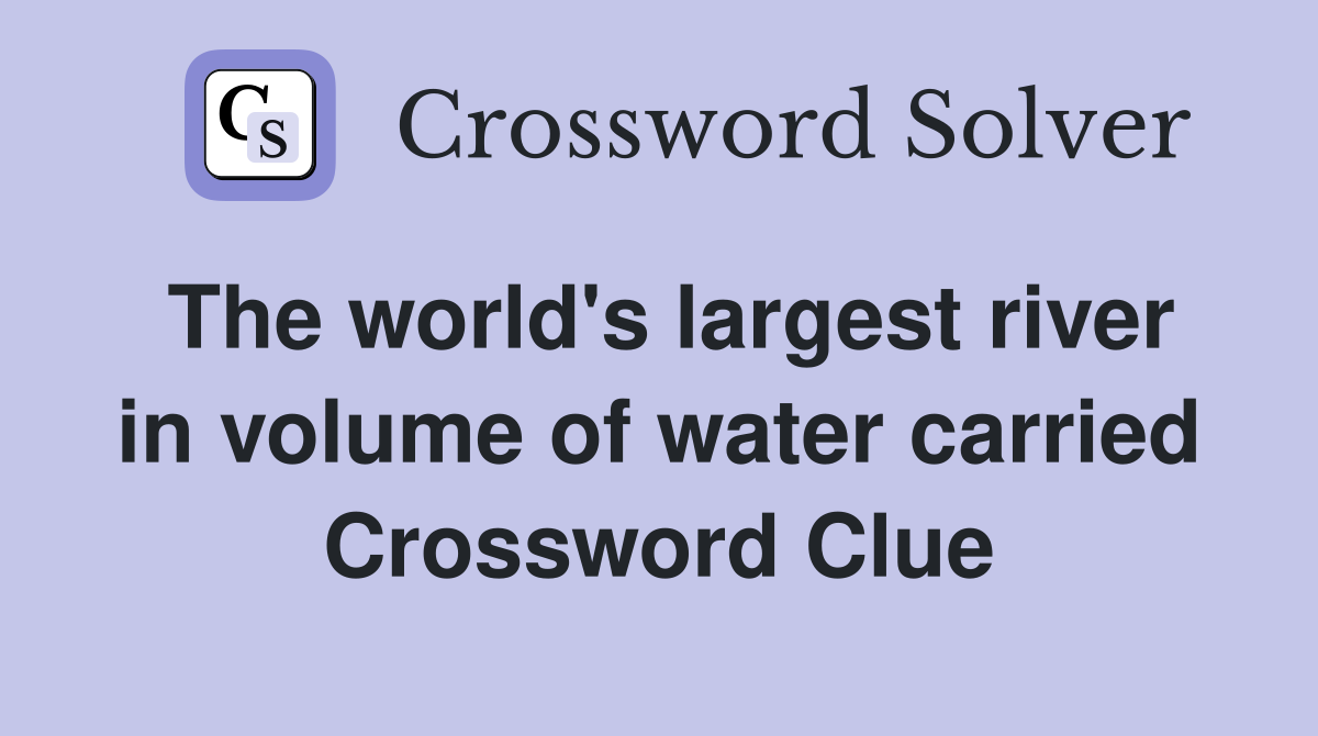The world's largest river in volume of water carried Crossword Clue