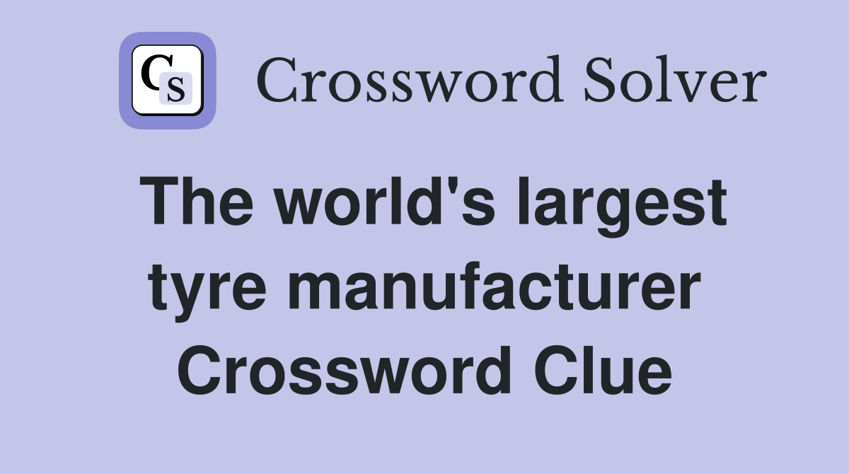The world's largest tyre manufacturer Crossword Clue