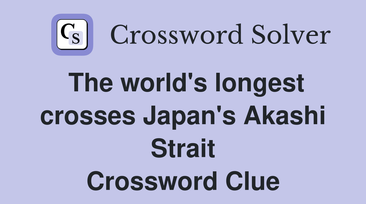 The world's longest crosses Japan's Akashi Strait Crossword Clue