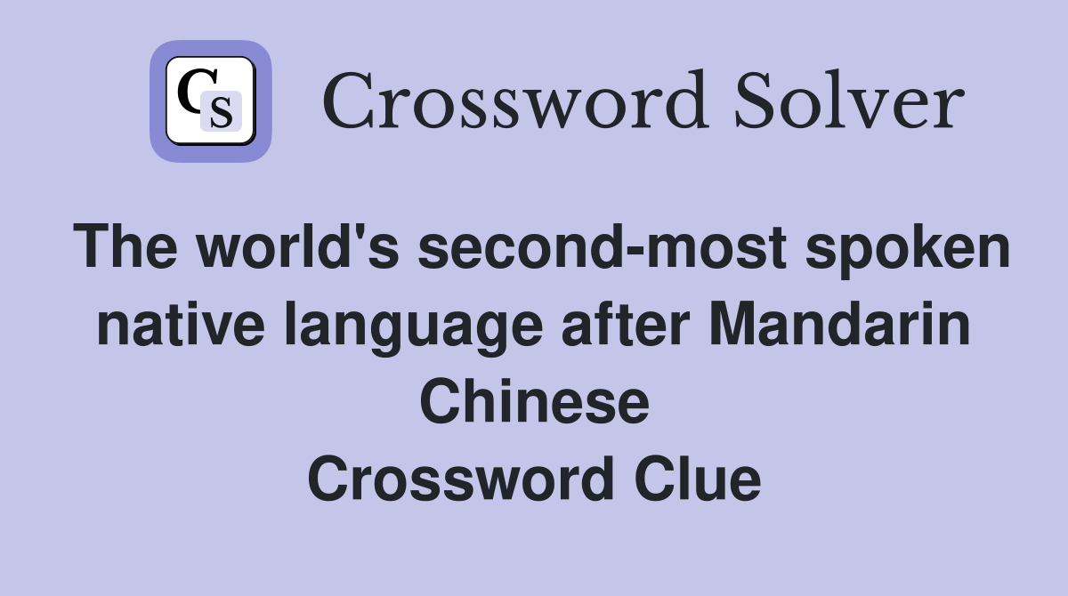 The world's second-most spoken native language after Mandarin Chinese Crossword Clue
