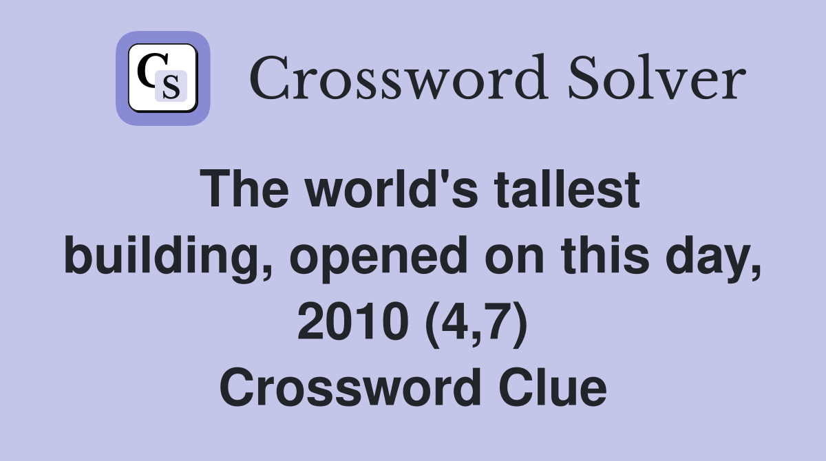 The world's tallest building, opened on this day, 2010 (4,7) Crossword Clue