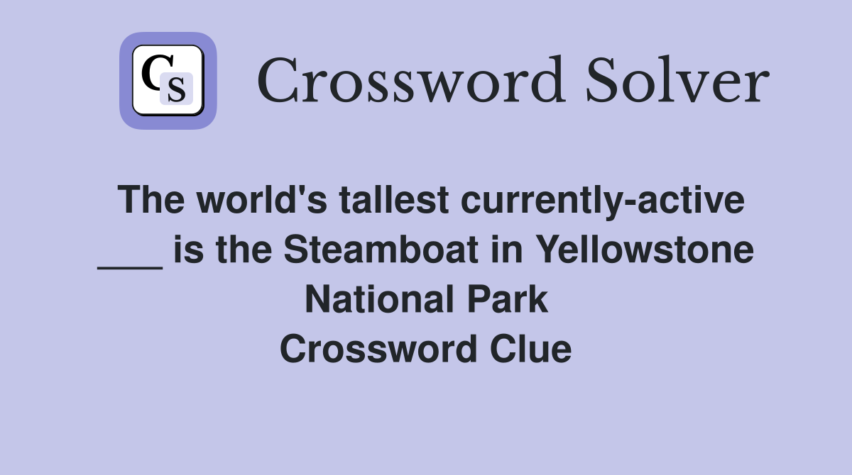 The world's tallest currently-active ___ is the Steamboat in Yellowstone National Park Crossword Clue