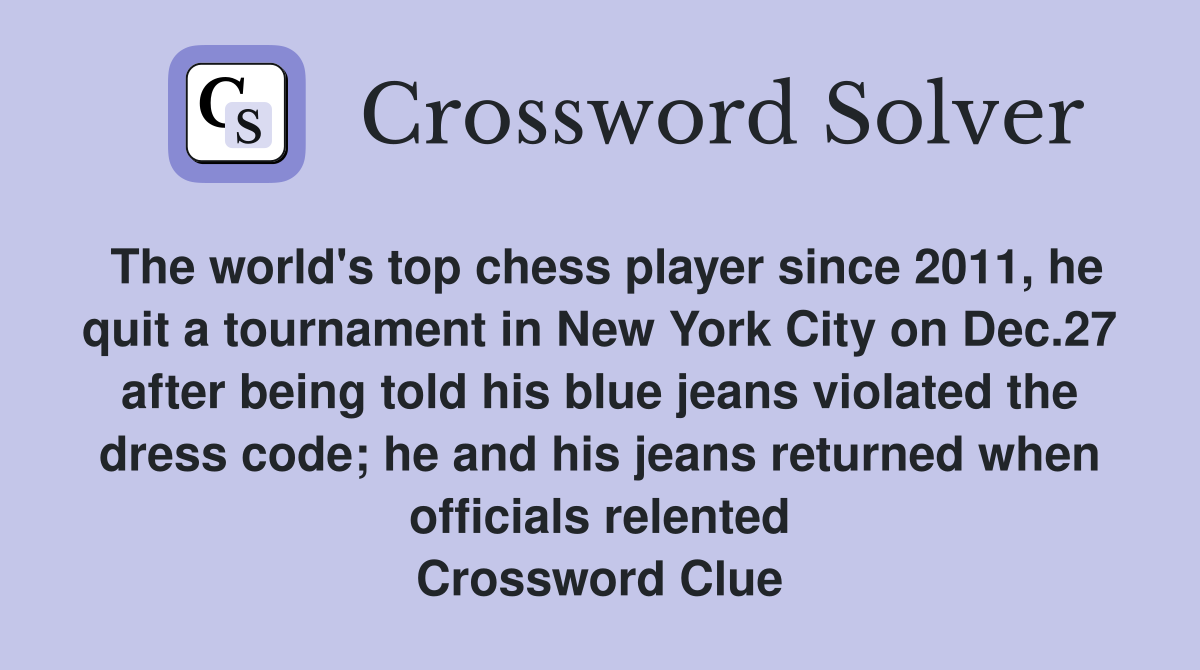 The world's top chess player since 2011, he quit a tournament in New York City on Dec.27 after being told his blue jeans violated the dress code; he and his jeans returned when officials relented Crossword Clue