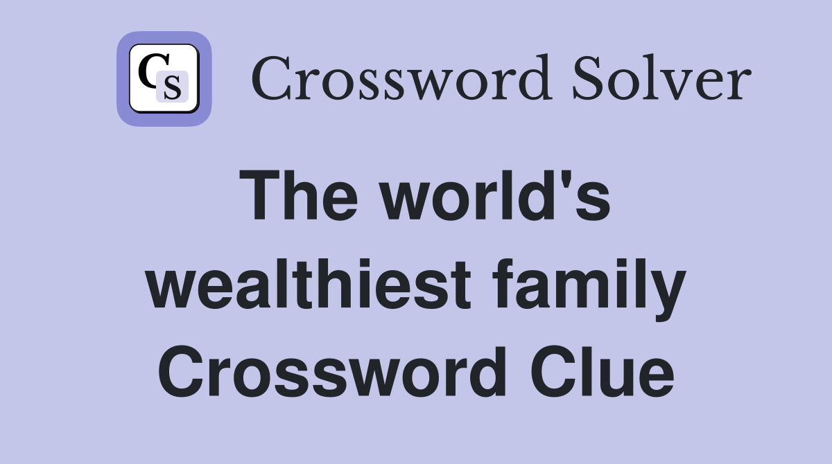 The world's wealthiest family Crossword Clue