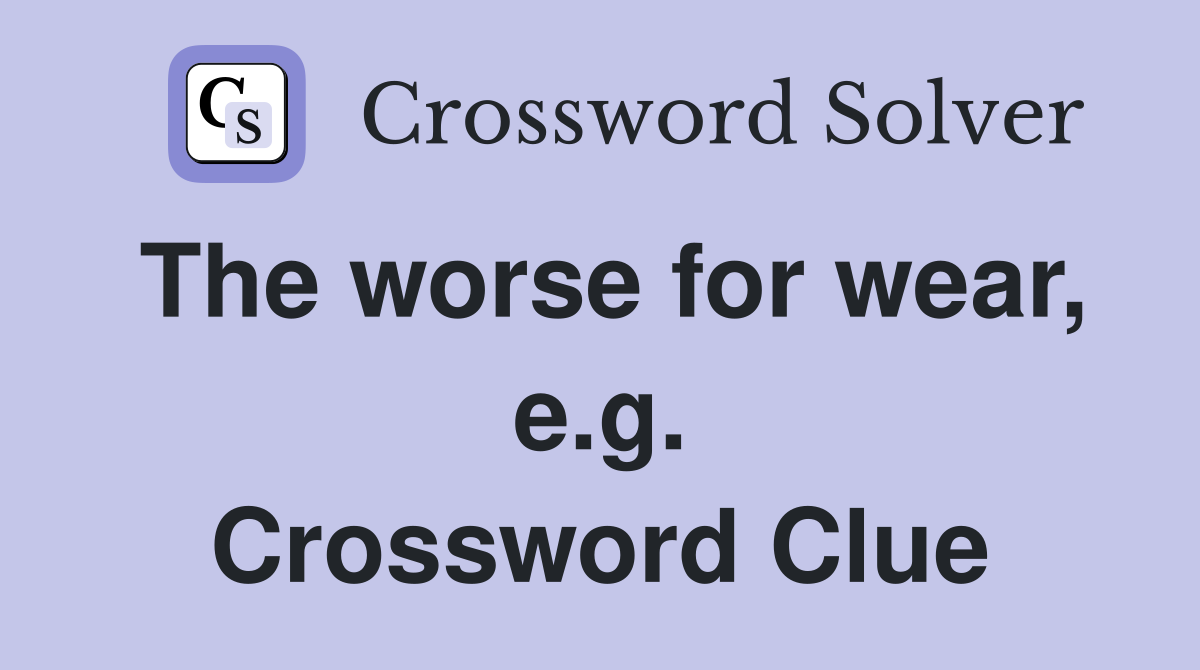 The worse for wear, e.g. Crossword Clue