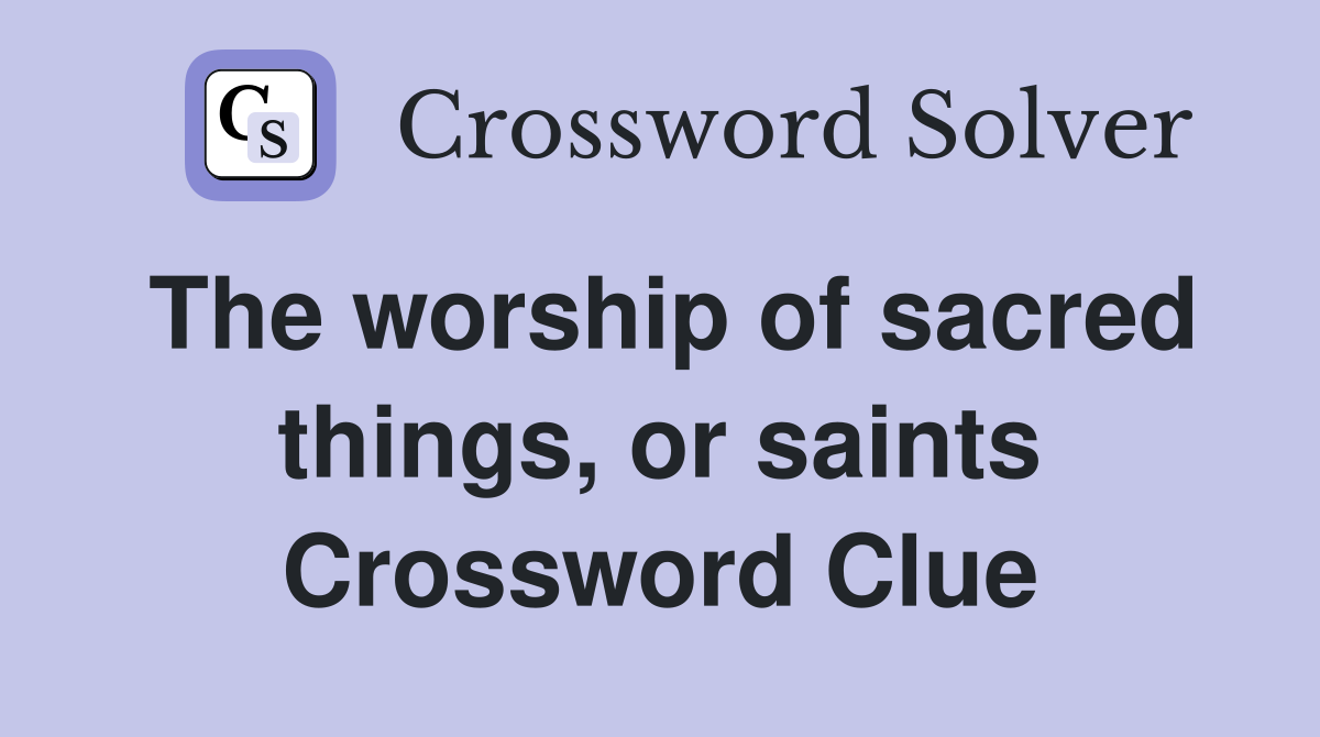 The worship of sacred things, or saints Crossword Clue