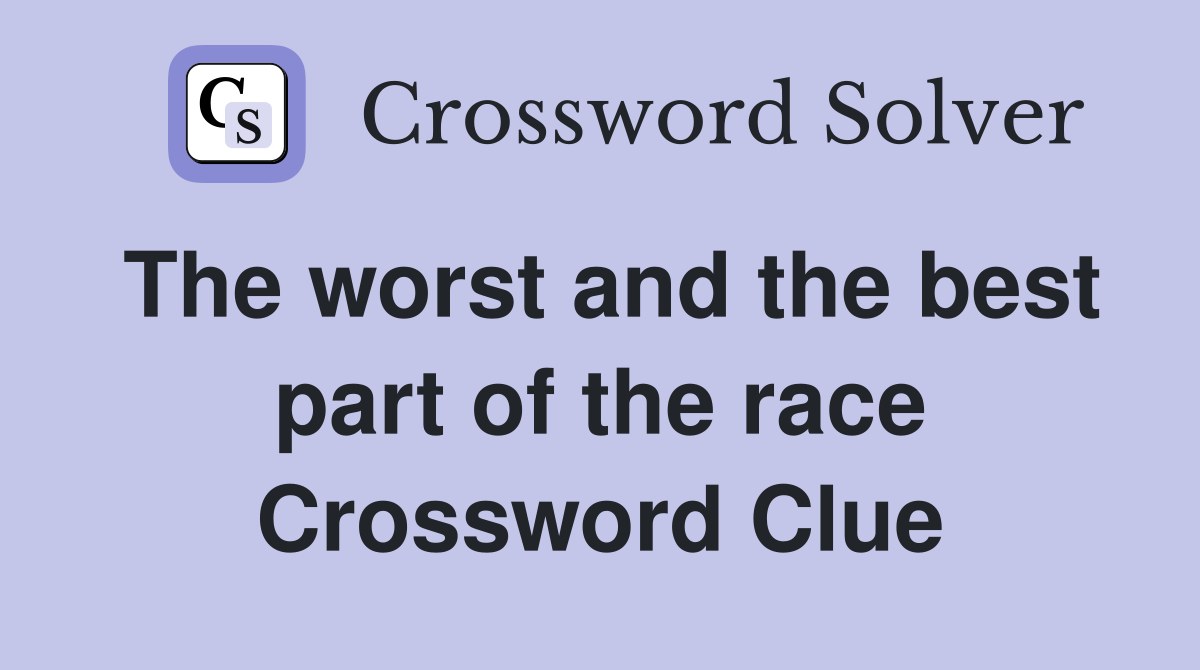 The worst and the best part of the race Crossword Clue