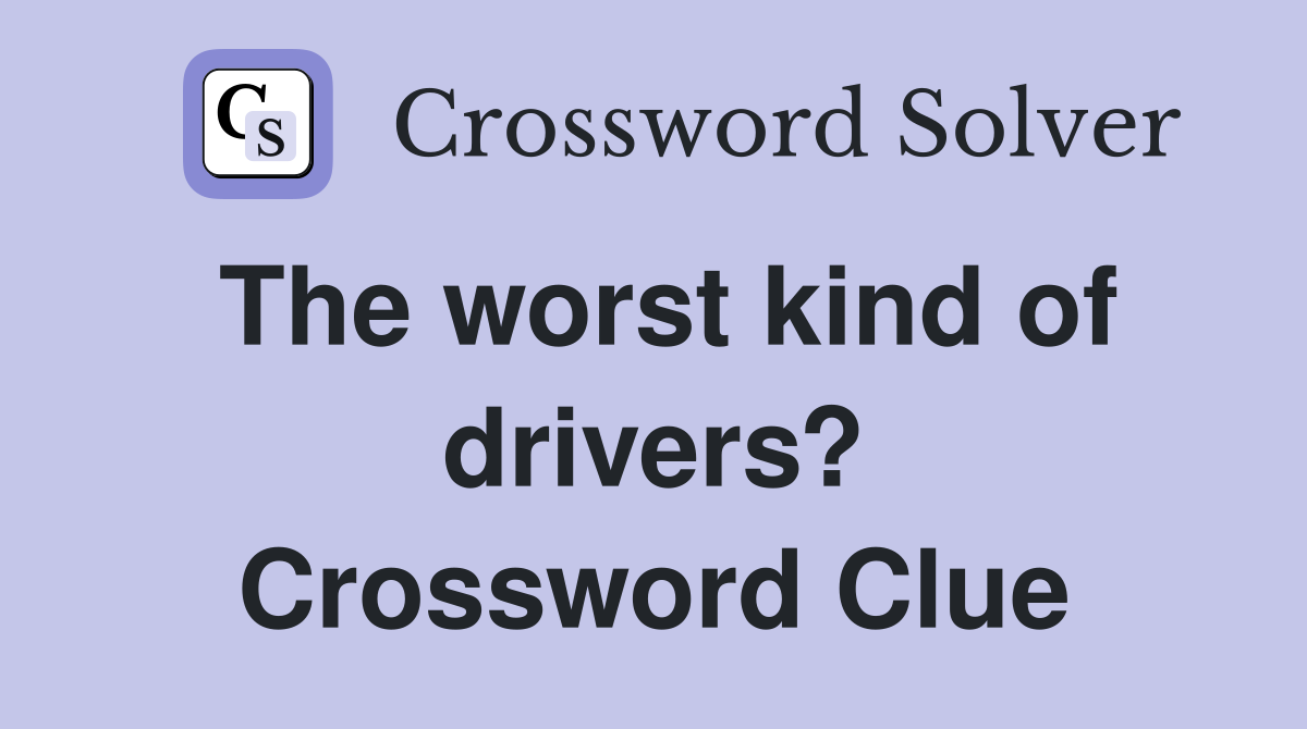 The worst kind of drivers? Crossword Clue