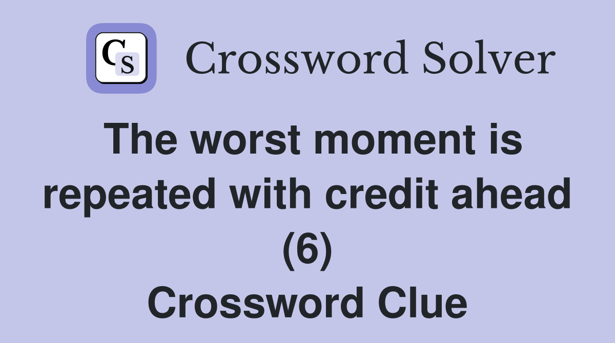 The worst moment is repeated with credit ahead (6) Crossword Clue