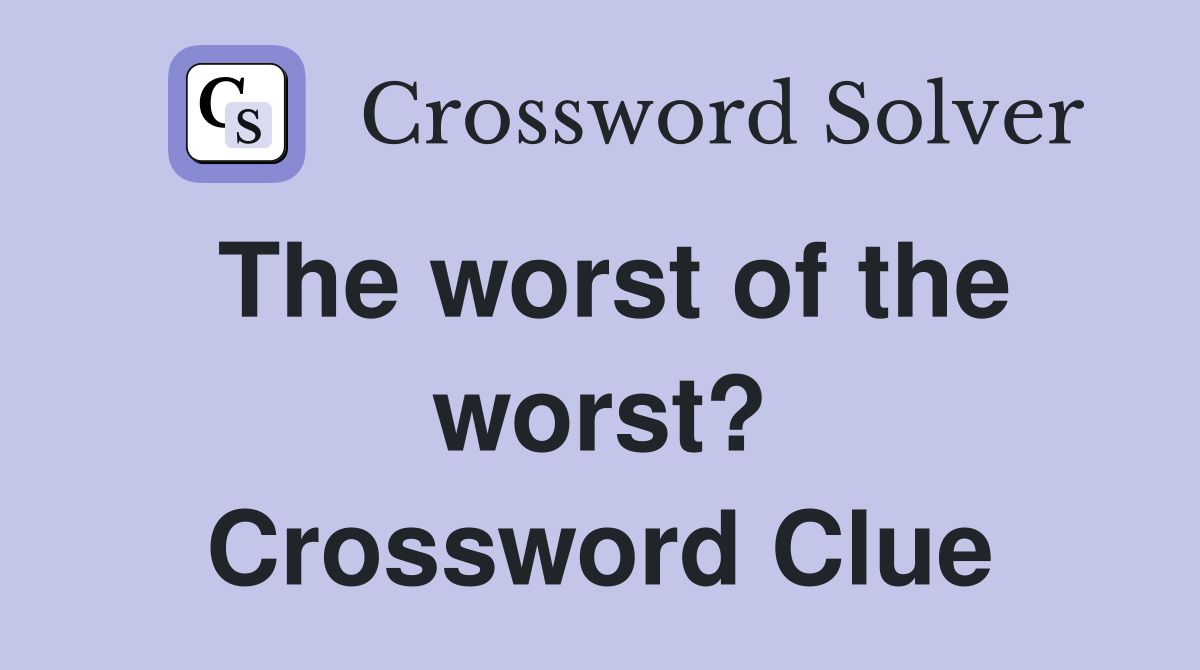 The worst of the worst? Crossword Clue