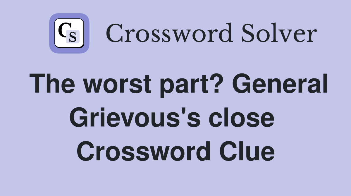 The worst part? General Grievous's close  Crossword Clue