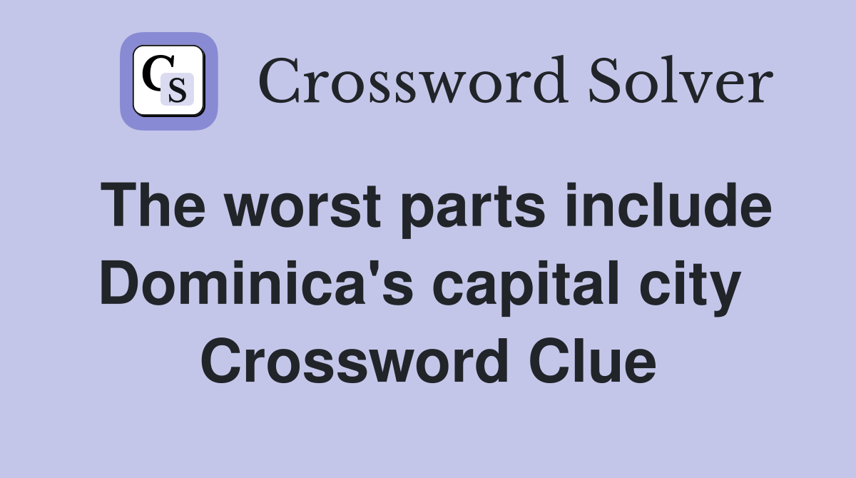 The worst parts include Dominica's capital city  Crossword Clue