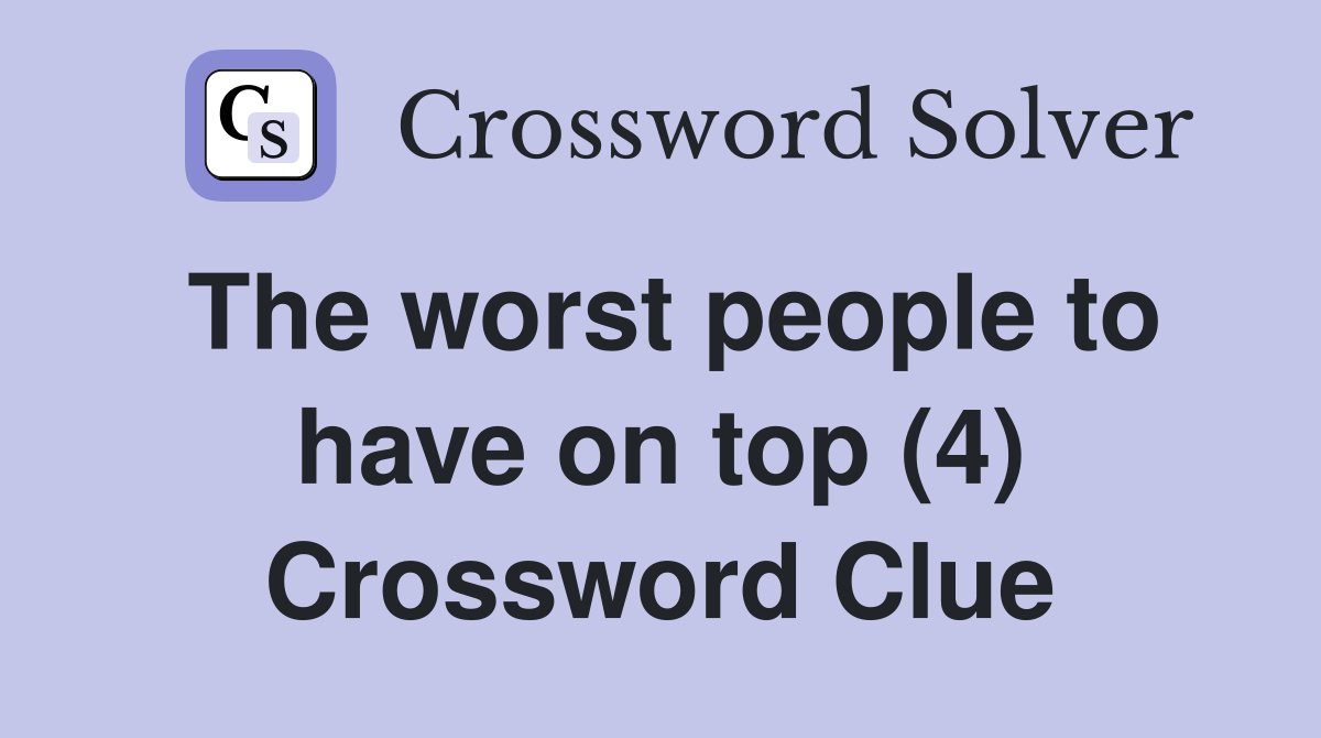 The worst people to have on top (4) Crossword Clue