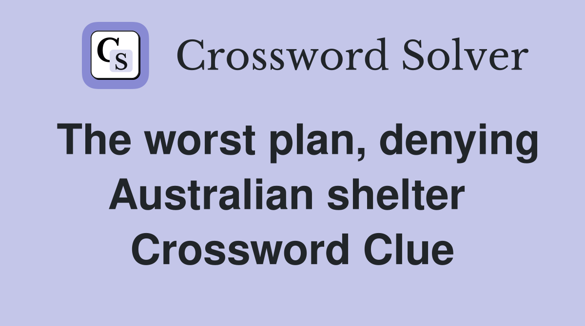 The worst plan, denying Australian shelter  Crossword Clue
