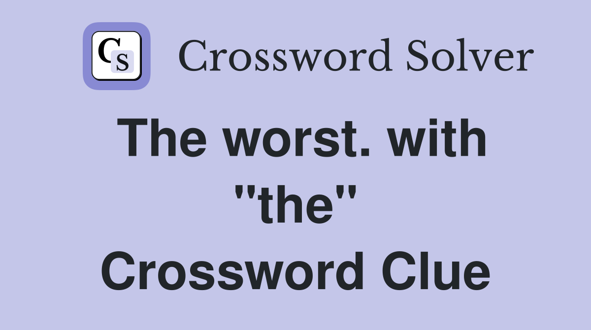 The worst. with "the" Crossword Clue